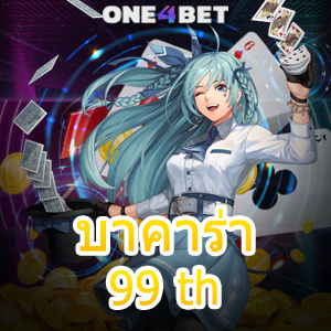 บาคาร่า 99 th เว็บตรง ไม่ผ่านเอเย่นต์ สมัครง่าย รับทุนฟรี คาสิโนออนไลน์ โปรฯสุดคุ้ม | ONE4BET